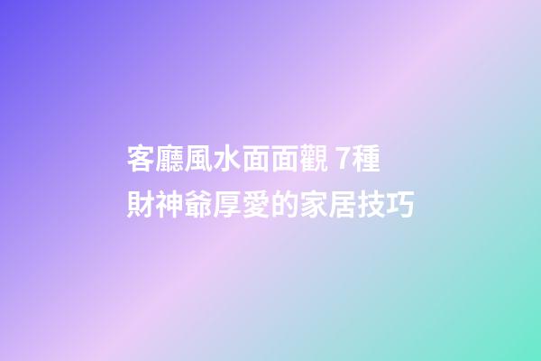 客廳風水面面觀 7種財神爺厚愛的家居技巧